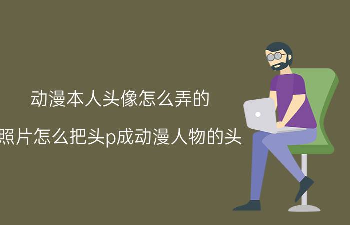 动漫本人头像怎么弄的 照片怎么把头p成动漫人物的头？